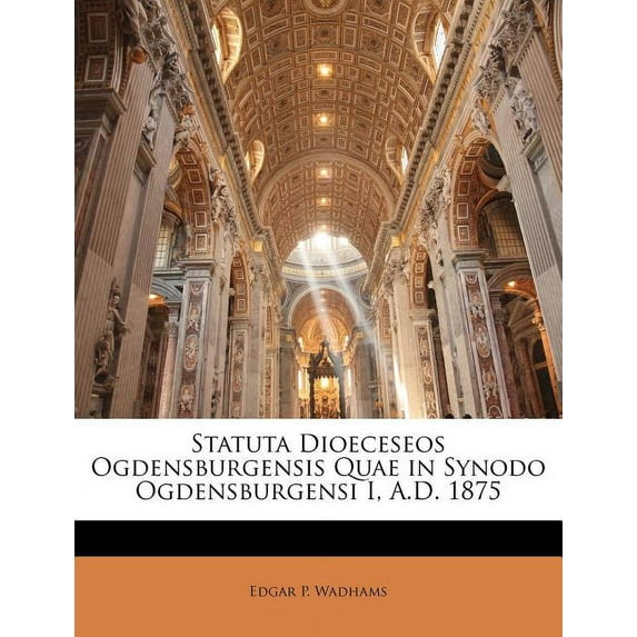 Statuta Dioeceseos Ogdensburgensis Quae in Synodo Ogdensburgensi I, A.D. 1875 (Paperback)