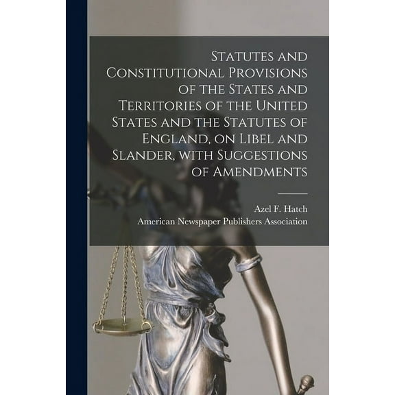 Statutes and Constitutional Provisions of the States and Territories of the United States and the Statutes of England, on Libel and Slander, With Suggestions of Amendments (Paperback)