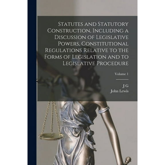 Statutes and Statutory Construction, Including a Discussion of Legislative Powers, Constitutional Regulations Relative to the Forms of Legislation and to Legislative Procedure; Volume 1 (Paperback)
