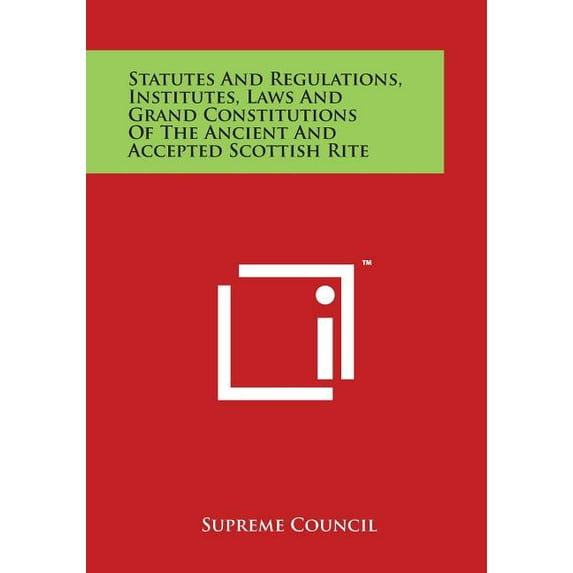 Statutes and Regulations, Institutes, Laws and Grand Constitutions of the Ancient and Accepted Scottish Rite (Paperback)