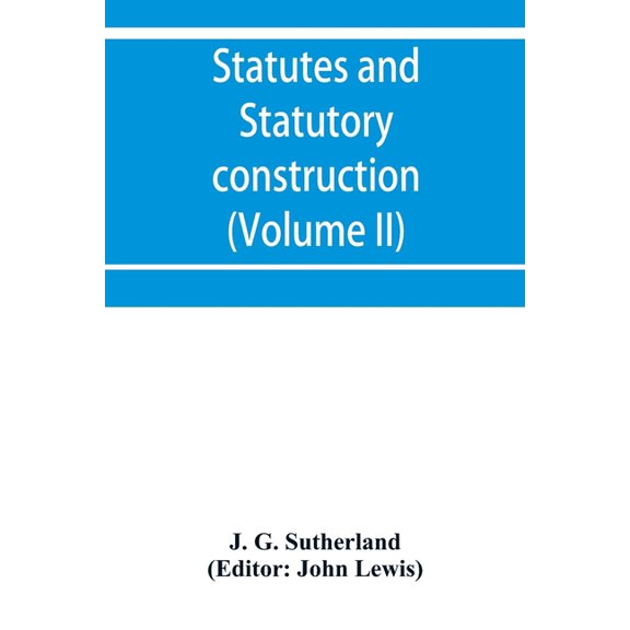 Statutes and statutory construction, including a discussion of legislative powers, constitutional regulations relative t, (Paperback)