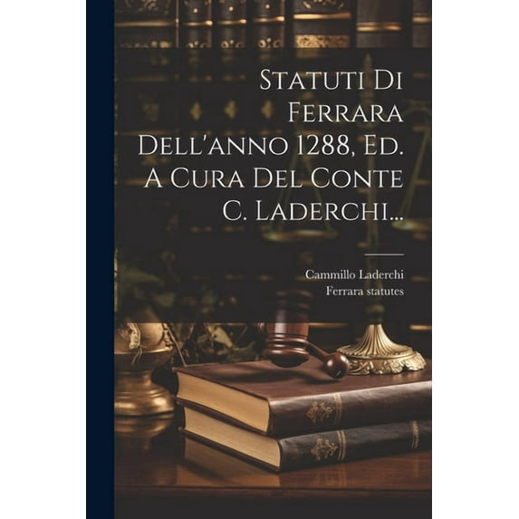 Statuti Di Ferrara Dell'anno 1288, Ed. A Cura Del Conte C. Laderchi... (Paperback)