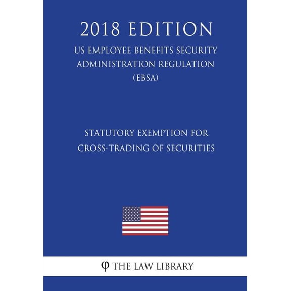 Statutory Exemption for Cross-Trading of Securities (US Employee Benefits Security Administration Regulation) (EBSA) (2018 Edition) (Paperback)