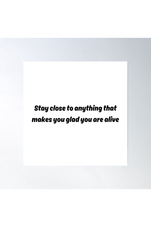 Stay Close To Anything That Makes You Glad You Are Alive Poster Wall Art, Modern Wall Decor, 16x16 UNFRAMED