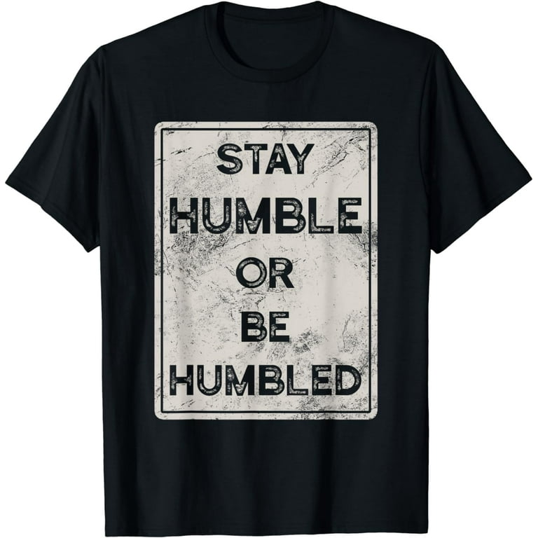 Funny Stay Humble Or Be Humbled Tshirts Funny Stay Humble Or Be Humbled Tshirts