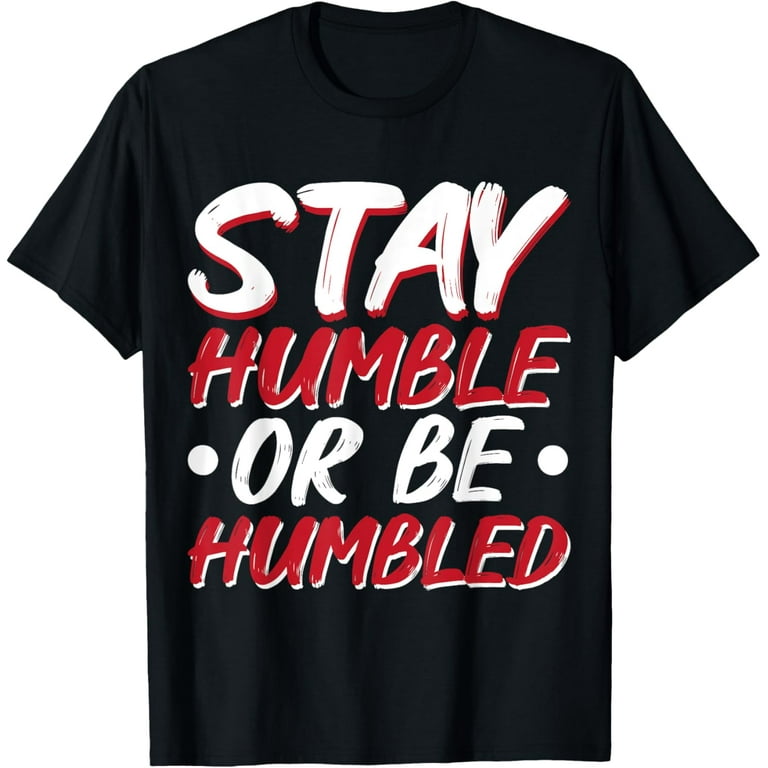 Funny Stay Humble Or Be Humbled Tshirts Funny Stay Humble Or Be Humbled Tshirts