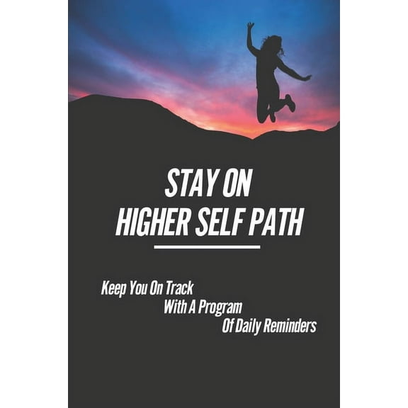 Stay On Higher Self Path: Keep You On Track With A Program Of Daily Reminders: Path To Your Higher Self (Paperback)