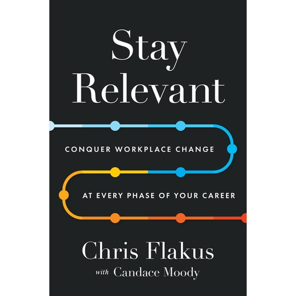 Stay Relevant: Conquer Workplace Change at Every Phase of Your Career, (Hardcover)