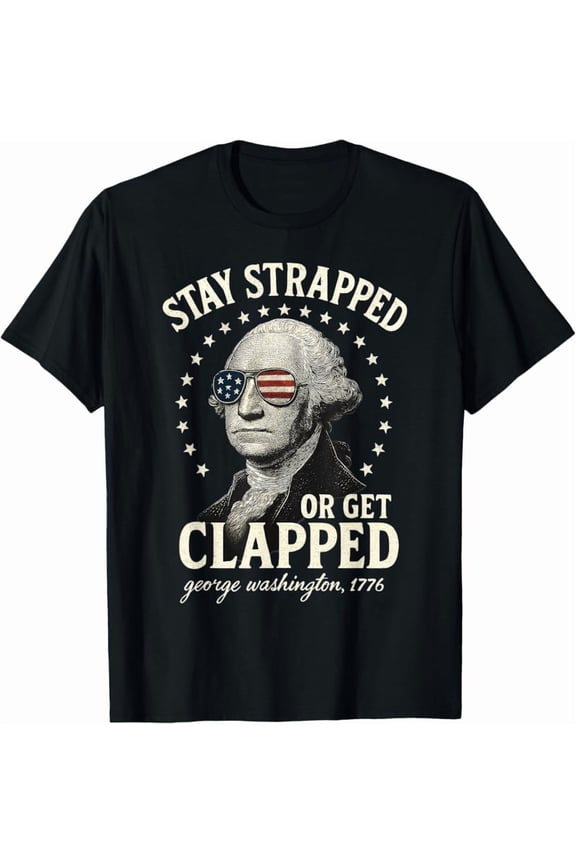Stay Strapped Or Get Clapped George Washington 4Th Of July T-Shirt