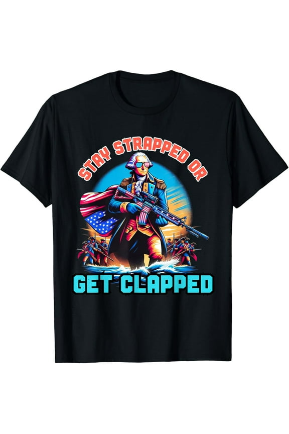 Stay Strapped or Get Clapped George Washington 4th of July T-Shirt