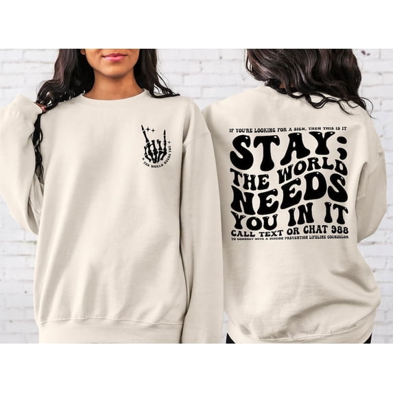 Stay; The World Needs You In It Sweatshirt, Motivational Sweatshirt, Suicide Prevention Sweatshirt, Mental Health Shirt