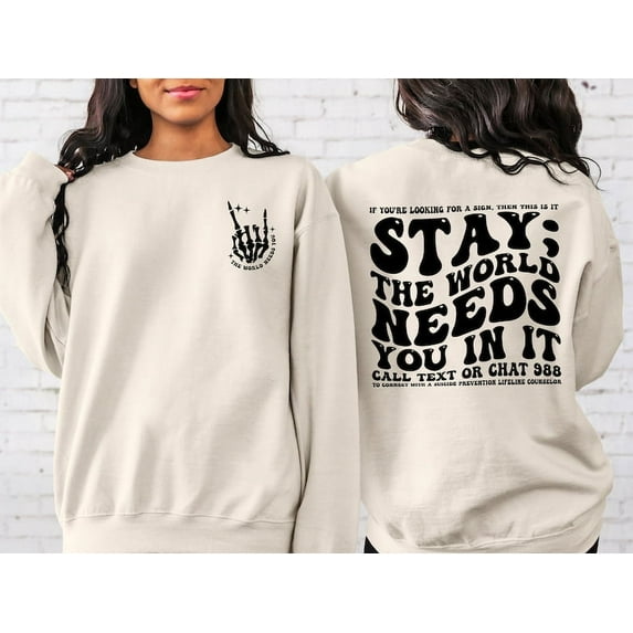 Stay; The World Needs You In It Sweatshirt, Motivational Sweatshirt, Suicide Prevention Sweatshirt, Mental Health Shirt