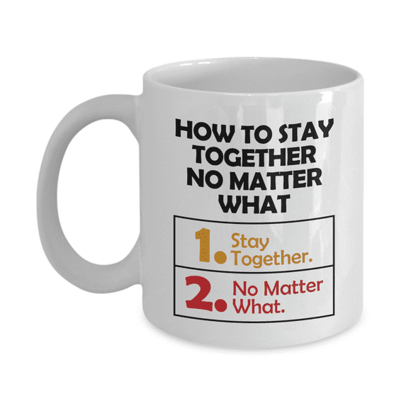 How To Stay Together No Matter What Funny Advice List Coffee & Tea Mug, Marriage Quotes Décor, Sign, Accessories, Items And The Best Anniversary Giftables For Couple, Wife Or Husband (11oz)