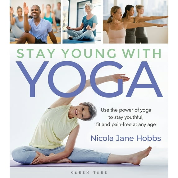 Stay Young With Yoga : Use the power of yoga to stay youthful, fit and pain-free at any age (Paperback)