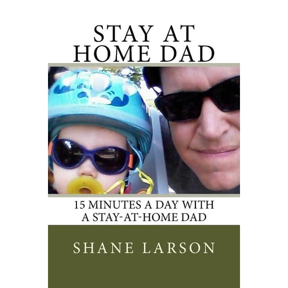 Stay at Home Dad: 15 Minutes a day with a stay-at-home dad Paperback 1532879016 9781532879012 Shane Larson