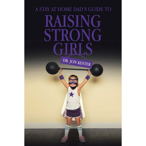 Stay at Home Dad?s Guide to Raising Strong Girls