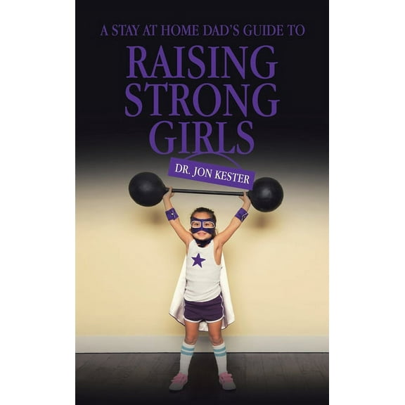 Stay at Home Dad?s Guide to Raising Strong Girls
