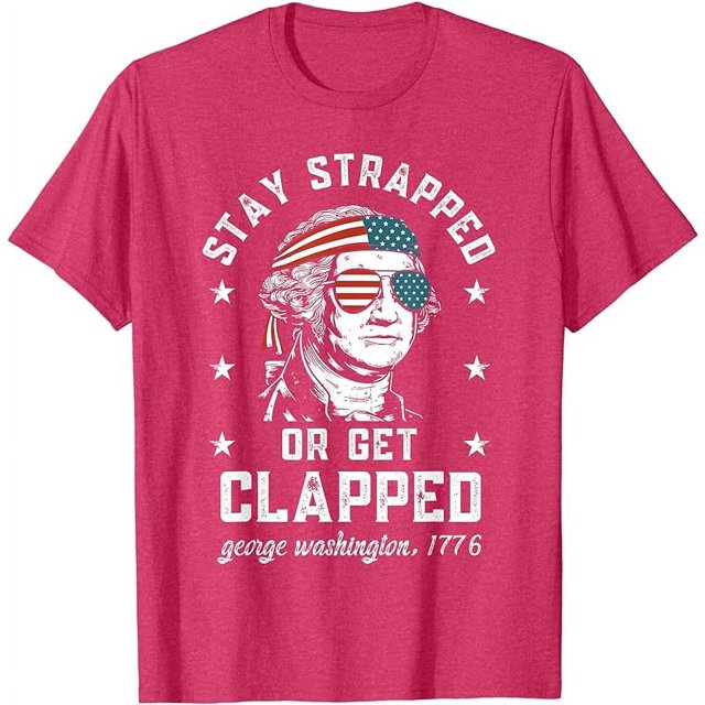 Stay strapped -or get clapped, George Washington,4th- of July T-Shirt