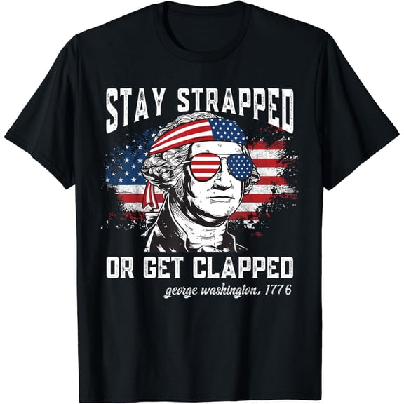 Stay strapped or get clapped, George Washington,4th of July T-Shirt