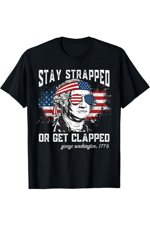 Stay strapped or get clapped, George Washington,4th of July T-Shirt