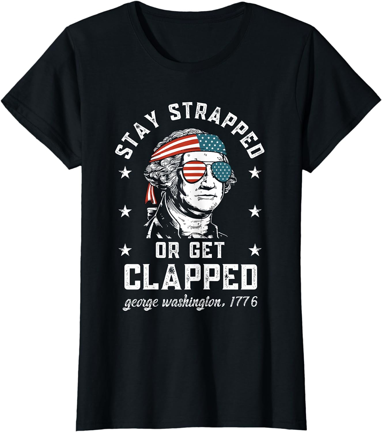 Stay Strapped Or Get Clapped George Washington4th Of July T Shirt 1703