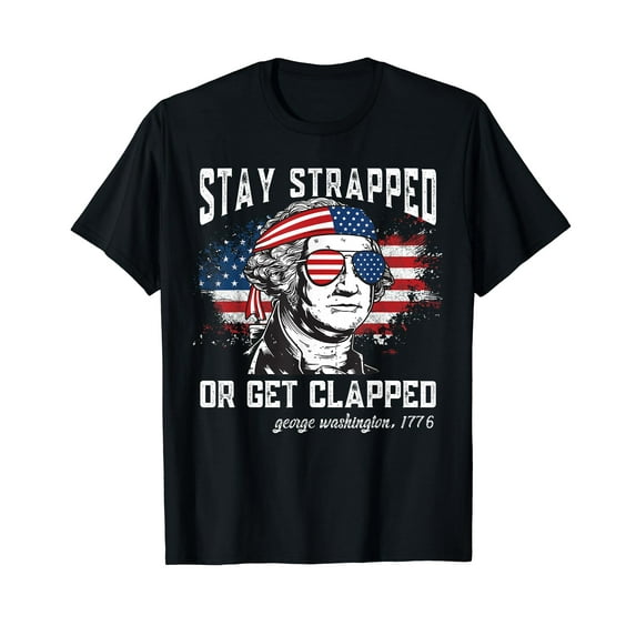 Stay strapped or get clapped, George Washington,4th of July T-Shirt