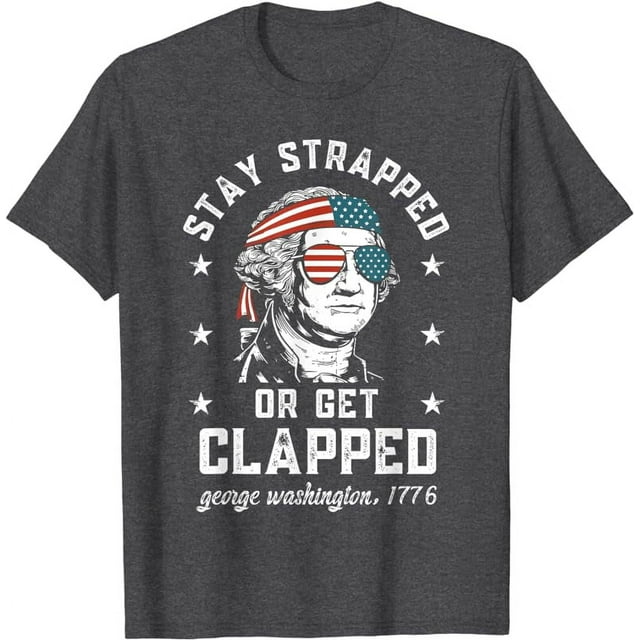 Stay strapped -or get clapped, George Washington,4th- of July T-Shirt