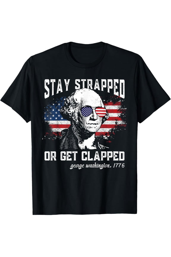 Stay strapped or get clapped, George Washington,4th of July T-Shirt