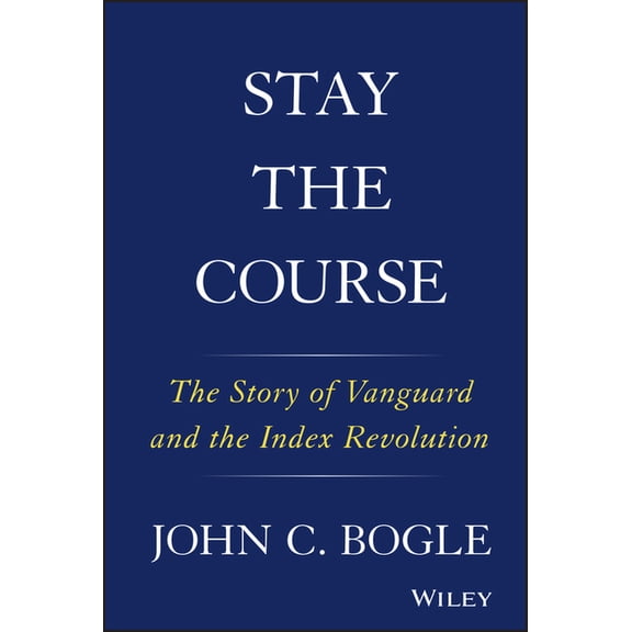 Stay the Course: The Story of Vanguard and the Index Revolution, (Hardcover)