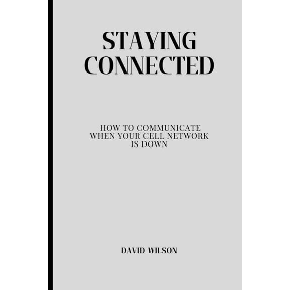 Staying Connected: How to Communicate When Your Cell Network Is Down (Paperback)