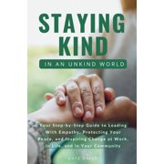 Staying Kind in an Unkind World Your Step-By-Step Guide to Leading with Empathy, Protecting Your Peace, and Inspiring C, Paperback
