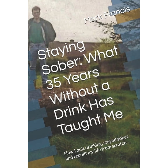 Staying Sober: What 35 Years Without a Drink Has Taught Me: How I quit drinking, stayed sober, and rebuilt my life from , (Paperback)