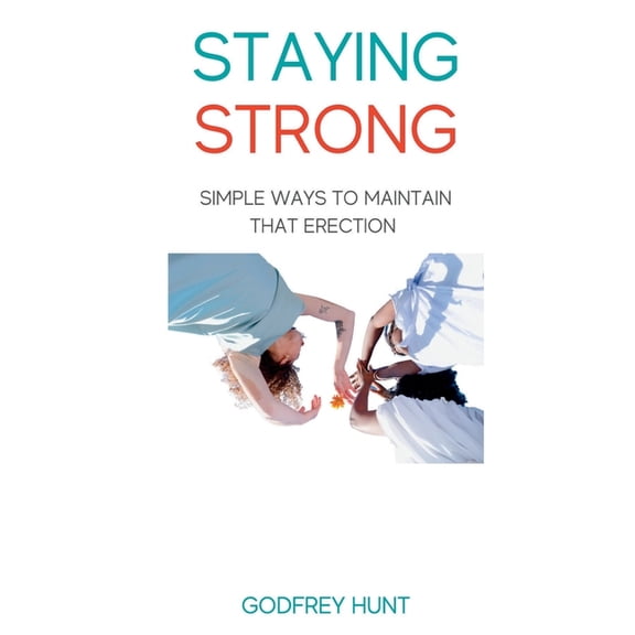 Staying Strong: Simple ways to maintain that erection, (Paperback)