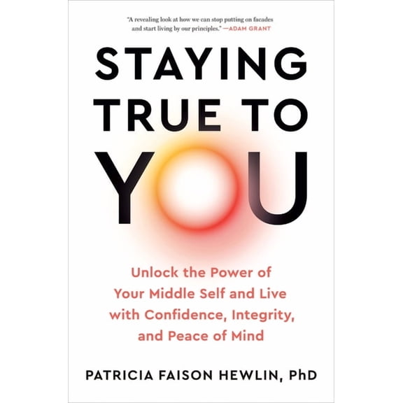 Staying True to You: Unlock the Power of Your Middle Self and Live with Confidence, Integrity, and Peace of Mind, (Hardcover)