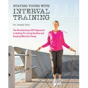 Staying Young with Interval Training : The Revolutionary HIIT Approach to Being Fit, Strong and Healthy at Any Age (Paperback)