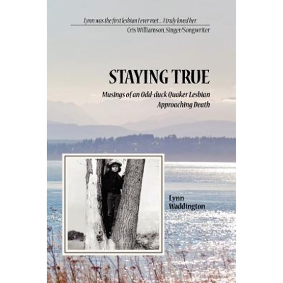 Stayingtrue: Musings of an Odd-Duck Quaker Lesbian Approaching Death (Paperback) by Lynn Waddington