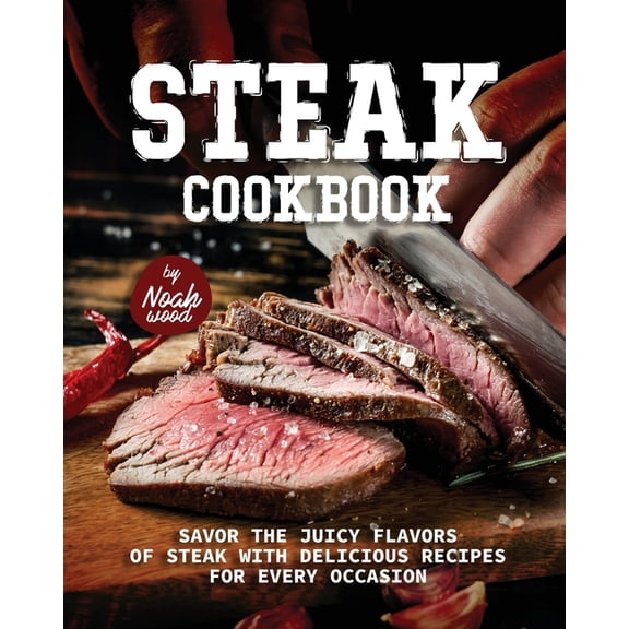 Steak Cookbook: Savor the Juicy Flavors of Steak with Delicious Recipes for Every Occasion, (Paperback)