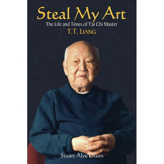 Steal My Art: He Life and Times of t'Ai Chi Master T.T. Liang, (Paperback)