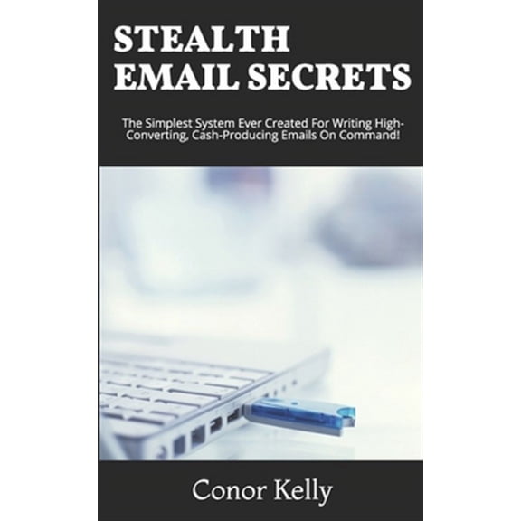 Stealth Email Secrets: The Simplest System Ever Created For Writing High-Converting, Cash-Producing Emails On Command (Paperback)