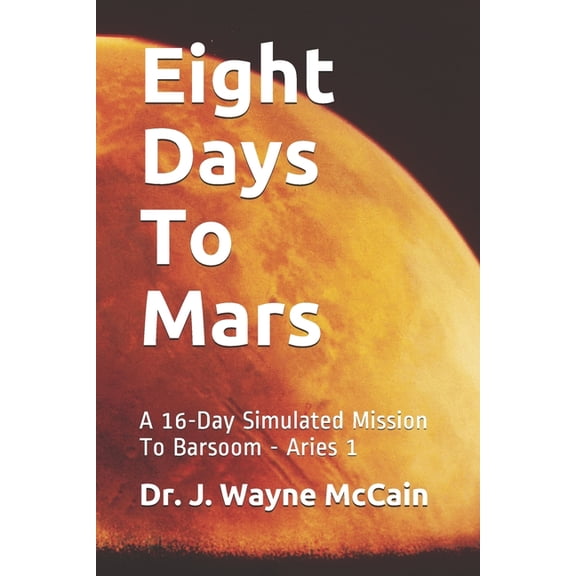 Eight Days To Mars: A 16-Day Simulated Mission To Barsoom - Aries 1 STEAM Series Paperback 1081668873 9781081668877 Dr. J. Wayne McCain