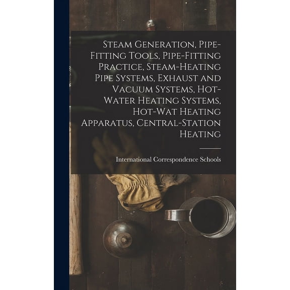 Steam Generation, Pipe-Fitting Tools, Pipe-Fitting Practice, Steam-Heating Pipe Systems, Exhaust and Vacuum Systems, Hot-Water Heating Systems, Hot-Wat Heating Apparatus, Central-Station Heating (Hard