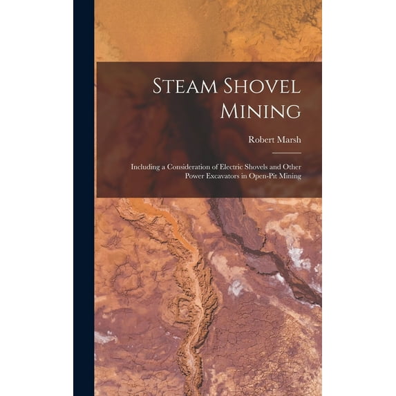 Steam Shovel Mining: Including a Consideration of Electric Shovels and Other Power Excavators in Open-pit Mining (Hardcover)