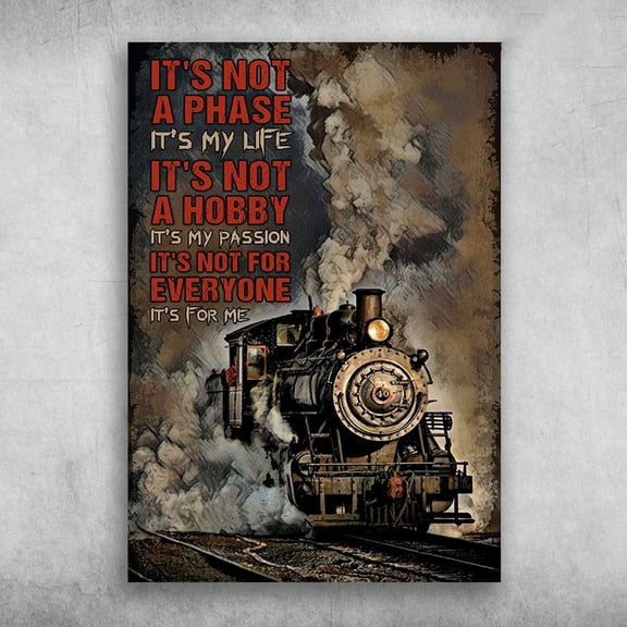 Steam Train - It's Not A Phase, It's My Life, It's Not A Hobby, It's My Passion, It's Not For Everyone, It's For Me 24 x 36 Inch Poster