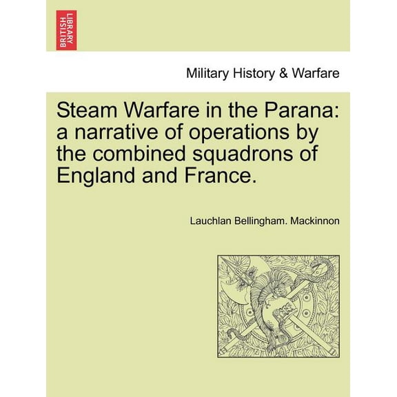 Steam Warfare in the Parana: A Narrative of Operations by the Combined Squadrons of England and France. Vol. II (Paperback)