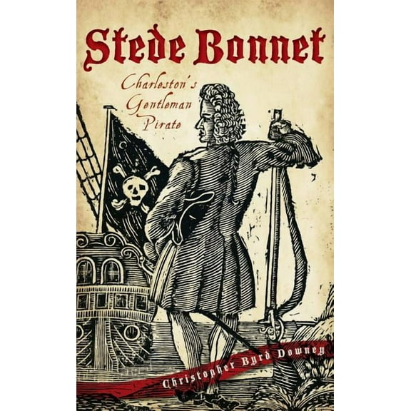 Stede Bonnet: Charleston's Gentleman Pirate, (Hardcover)