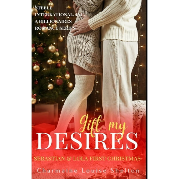 Steele International, Inc. a Billionaire Gift My Desires Sebastian & Lola First Christmas: A Billionaire Holiday Romance, Book 10, (Paperback)