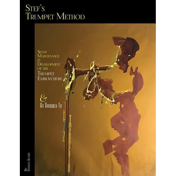 Stef's Trumpet Method: Setup, Maintenance & Development of the Trumpet Embouchure & an Approach to Jazz Improvisation (Paperback)