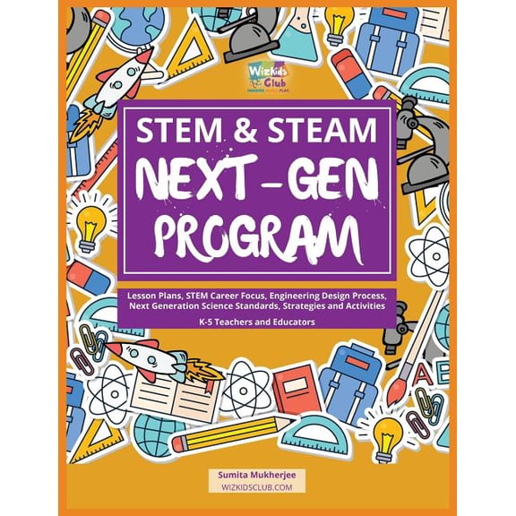 STEM & STEAM Next-Gen Program : Lesson Plans, STEM Career Focus, Engineering Design Process, Next Generation Science Standards, Strategies and Activities for K-5 Teachers