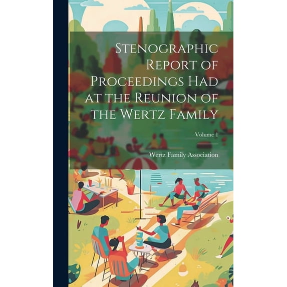 Stenographic Report of Proceedings Had at the Reunion of the Wertz Family; Volume 1 (Hardcover)