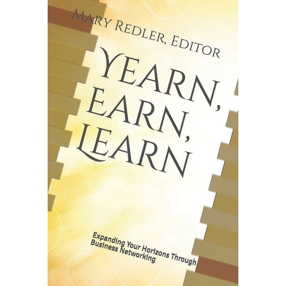 Yearn, Earn, Learn: Expanding Your Horizons Through Business Networking Step Ahead Networking Paperback 1658209451 9781658209458 Mary Redler Editor, Mark Krieger, Robert Mehran Jr., Alan Plafker,